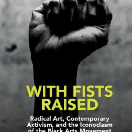 With Fists Raised: Radical Art, Contemporary Activism, and the Iconoclasm of the Black Arts Movement