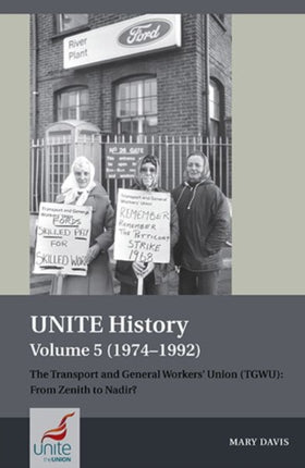 UNITE History Volume 5 (1974-1992): The Transport and General Workers' Union (TGWU): From Zenith to Nadir?