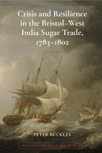 Crisis and Resilience in the Bristol-West India Sugar Trade, 1783-1802: 2024