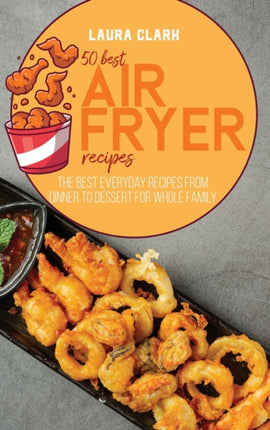 50 Best Air Fryed Recipes The Best Everyday Recipes From Dinner to Dessert For Whole Family