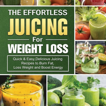 The Effortless Juicing for Weight Loss: Quick &