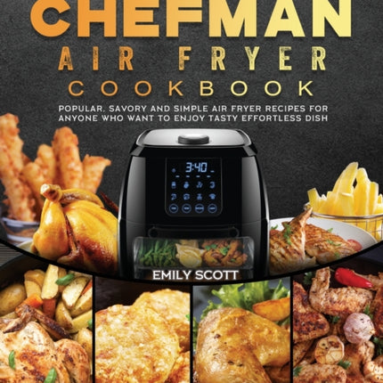 The Chefman Air Fryer Cookbook: Popular, Savory and Simple Air Fryer Recipes for Anyone Who Want to Enjoy Tasty Effortless Dish