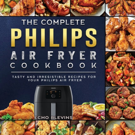 The Complete Philips Air fryer Cookbook: Tasty and Irresistible Recipes for Your Philips Air fryer