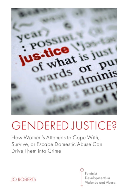 Gendered Justice?: How Women’s Attempts to Cope With, Survive, or Escape Domestic Abuse Can Drive Them into Crime