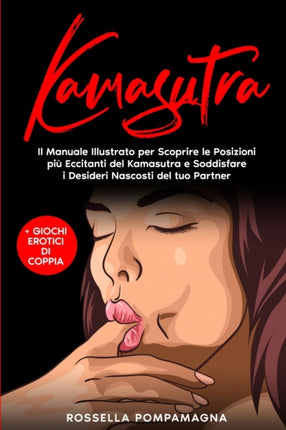 Kamasutra: Il Manuale Illustrato per Scoprire le Posizioni Più Eccitanti del Kamasutra e Soddisfare i Desideri Nascosti del tuo Partner + Giochi Erotici di Coppia