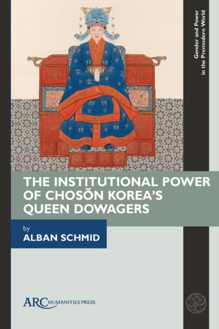 The Institutional Power of Choson Koreas Queen Dowagers