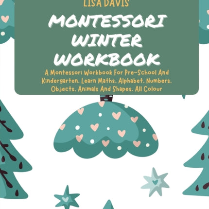 Montessori Winter Workbook: A Montessori Workbook For Pre-School And Kindergarten. Learn Maths, Alphabet, Numbers, Objects, Animals And Shapes. All Colour
