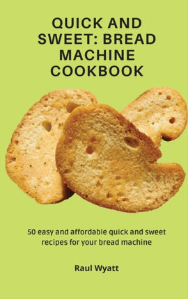 Quick and Sweet: Bread Machine Cookbook: 50 easy