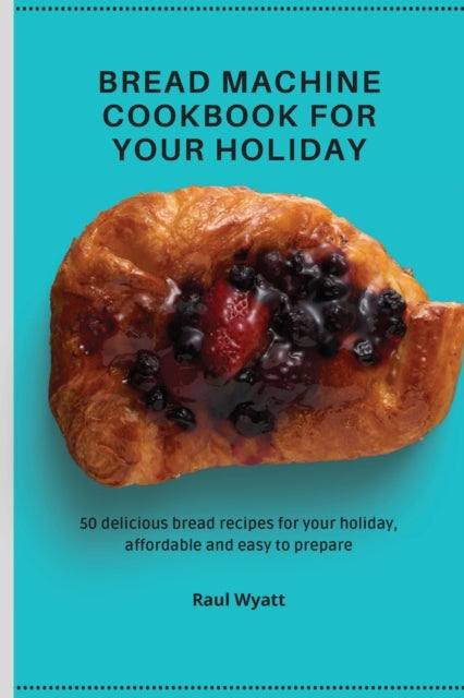 Bread Machine Cookbook for your Holiday: 50