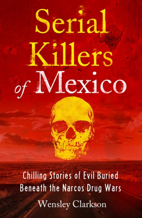 Serial Killers of Mexico: Chilling Stories of Evil Buried Beneath the Narco Drug Wars