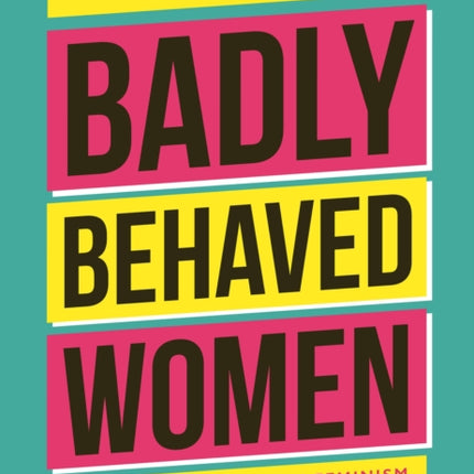 Badly Behaved Women: The History of Modern Feminism