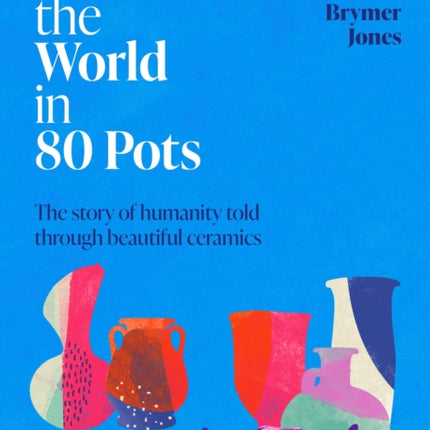 Around the World in 80 Pots: The story of humanity told through beautiful ceramics