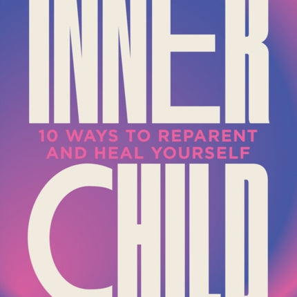 Inner Child: 10 ways to reparent and heal yourself