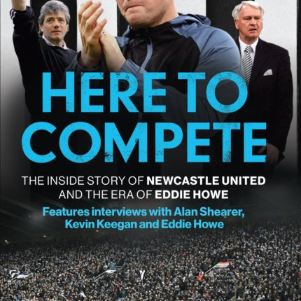 Here to Compete: The Inside Story of Newcastle United and the Era of Eddie Howe