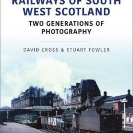 Railways of South West Scotland: Two Generations of Photography