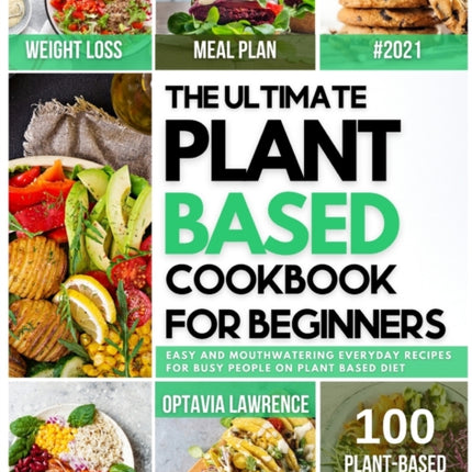 The Ultimate Plant Based for Beginners Easy and MouthWatering Everyday Recipes for Busy People on Plant Based Diet 7day plantbased diet meal plan included