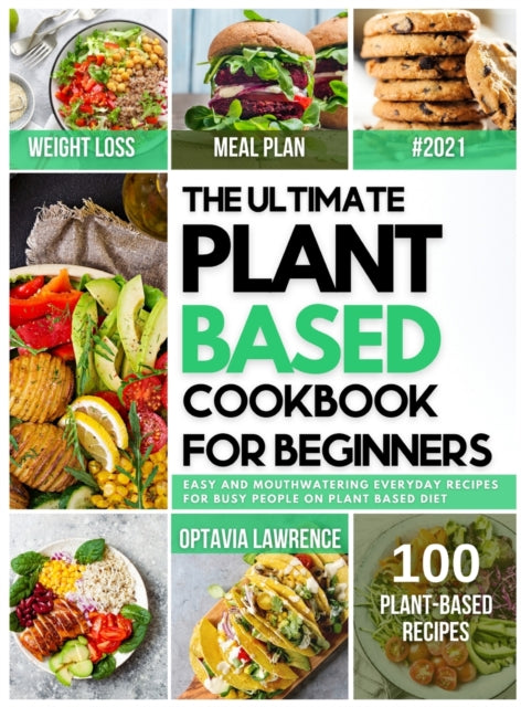 The Ultimate Plant Based for Beginners Easy and MouthWatering Everyday Recipes for Busy People on Plant Based Diet 7day plantbased diet meal plan included