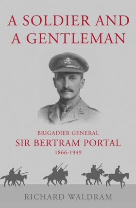 A Soldier and a Gentleman: Brigadier General Sir Bertram Portal, 1866-1949.