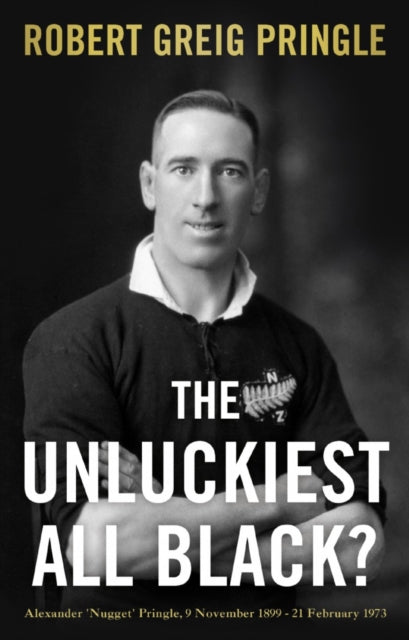 The Unluckiest All Black?: Alexander 'Nugget' Pringle, 9 November 1899 - 21 February 1973