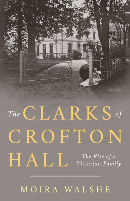 The Clarks of Crofton Hall: The Rise of a Victorian Family