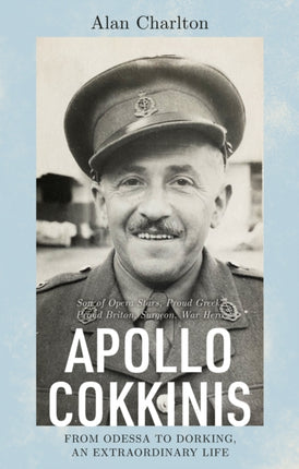 Apollo Cokkinis - from Odessa to Dorking, an Extraordinary Life: Son of Opera Stars, Proud Greek, Proud Briton, Surgeon, War Hero