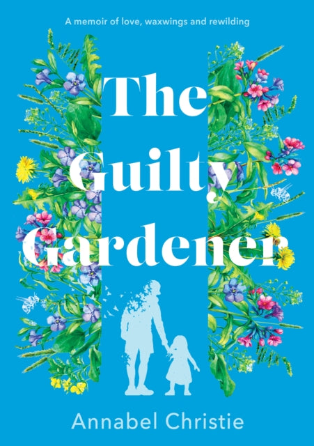 The Guilty Gardener: A memoir of love, waxwings and rewilding