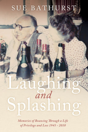 Laughing and Splashing: Memories of Bouncing Through a Life of Privilege and Loss 1945 - 2010