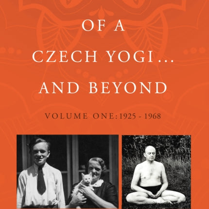 The Three Lives of a Czech Yogi ... and Beyond: Volume One: 1925 - 1968