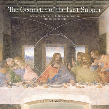 The Geometry of the Last Supper: Leonardo da Vinci’s Hidden Composition and its Symbolism