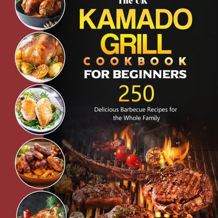 The UK Kamado Grill Cookbook For Beginners: 250 Delicious Barbecue Recipes for the Whole Family