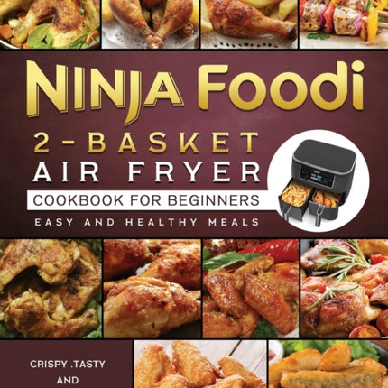 Ninja Foodi 2-Basket Air Fryer Cookbook for Beginners: Crispy, Tasty and Delicious Recipes for Easy and Healthy Meals