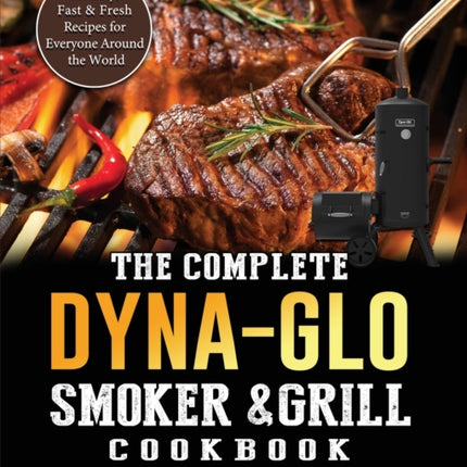 The Complete Dyna-Glo Smoker & Grill Cookbook: Healthy, Fast & Fresh Recipes for Everyone Around the World