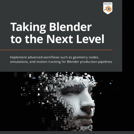 Taking Blender to the Next Level: Implement advanced workflows such as geometry nodes, simulations, and motion tracking for Blender production pipelines