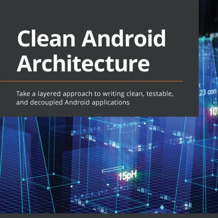 Clean Android Architecture: Take a layered approach to writing clean, testable, and decoupled Android applications