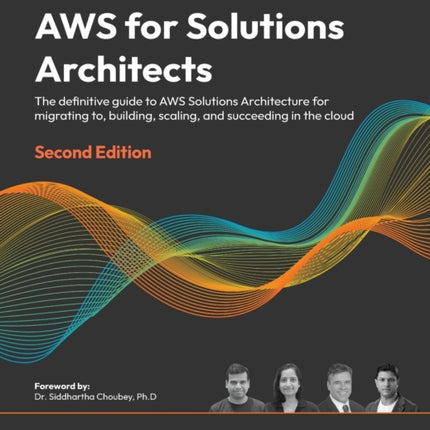 AWS for Solutions Architects: The definitive guide to AWS Solutions Architecture for migrating to, building, scaling, and succeeding in the cloud