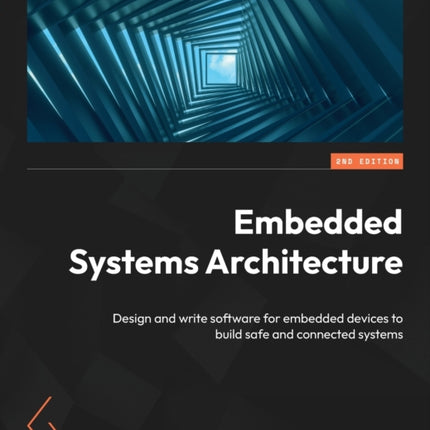 Embedded Systems Architecture: Design and write software for embedded devices to build safe and connected systems