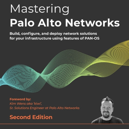 Mastering Palo Alto Networks: Build, configure, and deploy network solutions for your infrastructure using features of PAN-OS