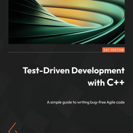 Test-Driven Development with C++: A simple guide to writing bug-free Agile code