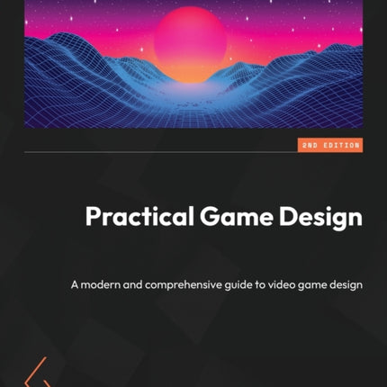 Practical Game Design: A modern and comprehensive guide to video game design