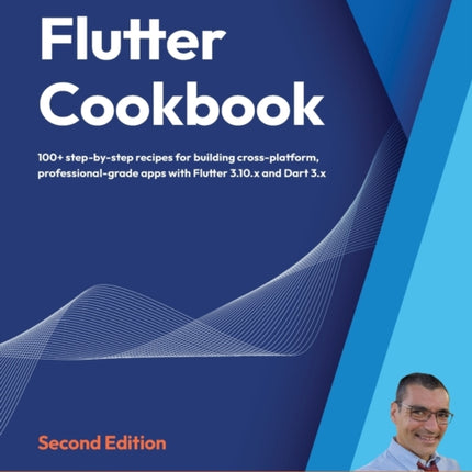 Flutter Cookbook: 100+ step-by-step recipes for building cross-platform, professional-grade apps with Flutter 3.10.x and Dart 3.x
