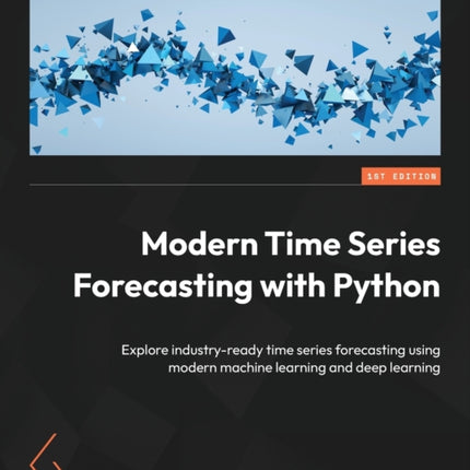 Modern Time Series Forecasting with Python: Explore industry-ready time series forecasting using modern machine learning and deep learning