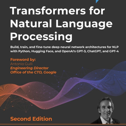 Transformers for Natural Language Processing: Build, train, and fine-tune deep neural network architectures for NLP with Python, Hugging Face, and OpenAI's GPT-3, ChatGPT, and GPT-4