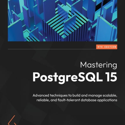 Mastering PostgreSQL 15: Advanced techniques to build and manage scalable, reliable, and fault-tolerant database applications