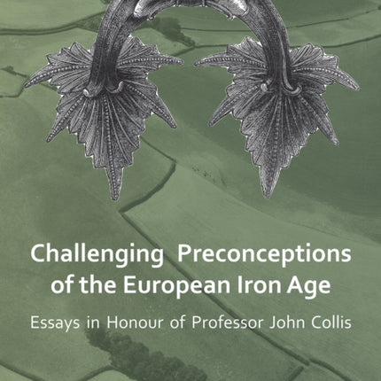 Challenging Preconceptions of the European Iron Age: Essays in Honour of Professor John Collis