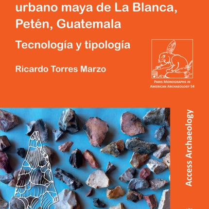 La industria lítica del núcleo urbano maya de La Blanca, Petén, Guatemala: Tecnología y tipología