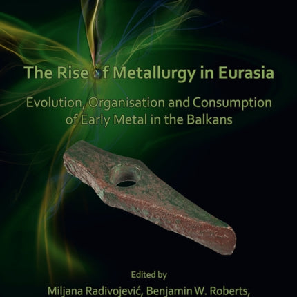 The Rise of Metallurgy in Eurasia: Evolution, Organisation and Consumption of Early Metal in the Balkans