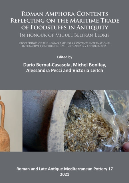 Roman Amphora Contents: Reflecting on the Maritime Trade of Foodstuffs in Antiquity (In honour of Miguel Beltrán Lloris): Proceedings of the Roman Amphora Contents International Interactive Conference (RACIIC) (Cadiz, 5-7 October 2015)