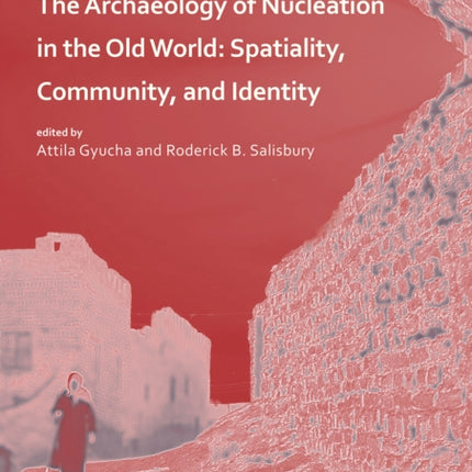 The Archaeology of Nucleation in the Old World: Spatiality, Community, and Identity