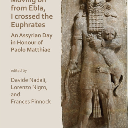 Moving on from Ebla, I crossed the Euphrates: An Assyrian Day in Honour of Paolo Matthiae