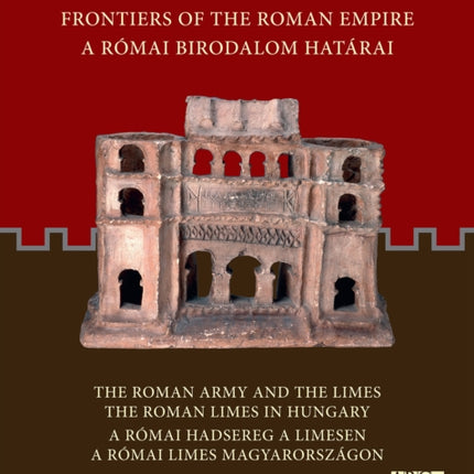 Frontiers of the Roman Empire: The Roman Army and the Limes / The Roman Limes in Hungary: A Római Birodalom Határai: A Római Hadsereg a Limesen / A Római Limes Magyarországon